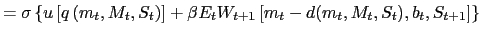 $\displaystyle = \sigma\left\{ u\left[ q\left( m_{t}, M_{t}, S_{t}\right) \right] + \beta E_{t} W_{t+1}\left[ m_{t}- d(m_{t},M_{t},S_{t}), b_{t}, S_{t+1} \right] \right\}$