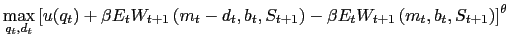 $\displaystyle {\scriptsize\max_{q_{t},d_{t}}\left[ u(q_{t}) + \beta E_{t} W_{t+1}\left( m_{t}-d_{t}, b_{t},S_{t+1}\right) - \beta E_{t} W_{t+1}\left( m_{t} ,b_{t},S_{t+1}\right) \right] ^{\theta}}$