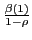 $ \frac{\beta(1)}{1-\rho}$