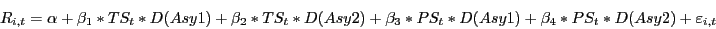 \begin{displaymath} R_{i,t} =\alpha +\beta _1 \ast TS_t \ast D(Asy1)+\beta _2 \ast TS_t \ast D(Asy2)+\beta _3 \ast PS_t \ast D(Asy1)+\beta _4 \ast PS_t \ast D(Asy2)+\varepsilon _{i,t} \end{displaymath}
