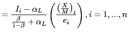 $\displaystyle =\frac{I_{i}-\alpha_{L}}{\frac{\beta}{1-\beta} +\alpha_{L}}\left( \frac{\left( \frac{X}{M}\right) _{i}}{e_{i}}\right) ,i=1,...,n$