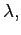 $ \lambda,$