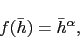 \begin{displaymath} f(\bar{h}) = \bar{h}^{\alpha}, \end{displaymath}