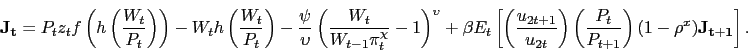\begin{displaymath} \mathbf{J_t} = P_t z_t f\left(h\left(\frac{W_t}{P_t}\right)\right) - W_t h\left(\frac{W_t}{P_t}\right) - \frac{\psi}{\upsilon}\left(\frac{W_t}{W_{t-1} \pi_t^{\chi}} - 1\right)^{\upsilon} + \beta E_t \left[ \left(\frac{u_{2t+1}}{u_{2t}}\right) \left(\frac{P_t}{P_{t+1}}\right) (1-\rho^x) \mathbf{J_{t+1}} \right]. \end{displaymath}