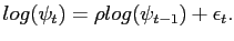 $\displaystyle log(\psi_{t}) =\rho log(\psi_{t-1}) + \epsilon_{t} .$