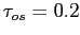 $ \tau_{os} = 0.2$