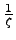 $\frac{1}{\zeta}$