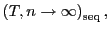 $ \left( T,n\rightarrow\infty\right) _{\operatorname{seq}},$