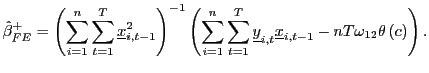 $\displaystyle \hat{\beta}_{FE}^{+}=\left( \sum_{i=1}^{n}\sum_{t=1}^{T}\underline{x} _{i,t-1}^{2}\right) ^{-1}\left( \sum_{i=1}^{n}\sum_{t=1}^{T}\underline {y}_{i,t}\underline{x}_{i,t-1}-nT\omega_{12}\theta\left( c\right) \right) .$