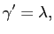 $\displaystyle \gamma^{\prime}=\lambda,$