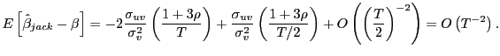 $\displaystyle E\left[ \hat{\beta}_{jack}-\beta\right] =-2\frac{\sigma_{uv}}{\sigma_{v} ^{2}}\left( \frac{1+3\rho}{T}\right) +\frac{\sigma_{uv}}{\sigma_{v}^{2} }\left( \frac{1+3\rho}{T/2}\right) +O\left( \left( \frac{T}{2}\right) ^{-2}\right) =O\left( T^{-2}\right) .$