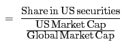 $\displaystyle \,\,=\,\,\frac {\mbox{Share}\,\mbox{in}\,\mbox{US}\,\mbox{securities}}{\frac {\mbox{US}\,\mbox{Market}\,\mbox{Cap}} {\mbox{Global}\,\mbox{Market}\,\mbox{Cap}}} $