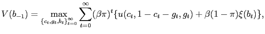 $\displaystyle V(b_{-1})=\max_{\left\{ c_{t},g_{t},b_{t}\right\} _{t=0}^{\infty}} \sum_{t=0}^{\infty}(\beta\pi)^{t}\{u(c_{t},1-c_{t}-g_{t},g_{t})+\beta(1-\pi) \xi(b_{t})\},$