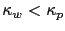 $ \kappa_{w} < \kappa_{p}$
