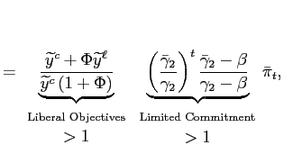 $\displaystyle = \underset{ \begin{array}[c]{c} \text{{\scriptsize {Liberal Objectives}}}\\ >1 \end{array} }{\underbrace{\frac{\widetilde{y}^{c}+\Phi\widetilde{y}^{\ell}}{\widetilde {y}^{c}\left( 1+\Phi\right) }}}\underset{ \begin{array}[c]{c} \text{{\scriptsize {Limited Commitment}}}\\ >1 \end{array} } {\underbrace{\left( \frac{\bar{\gamma}_{2}}{\gamma_{2}}\right) ^{t} \frac{\bar{\gamma}_{2}-\beta}{\gamma_{2}- \beta}}} \bar{\pi}_{t},$