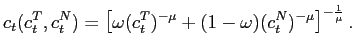 $\displaystyle c_{t}(c_{t}^{T},c_{t}^{N})=\left[ \omega(c_{t}^{T})^{-\mu }+(1-\omega)(c_{t}^{N})^{-\mu}\right] ^{-\frac{1}{\mu}}.$