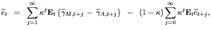 $\displaystyle \widetilde{e}_{t} \; \; = \; \; \sum_{j=1}^{\infty} \kappa^{j}\mathbf{E}_{t} \left\{ \widetilde{\gamma}_{M,t+j} \, - \, \widetilde{\gamma}_{A,t+j} \right\} \; \; - \; \; (1 - \kappa) \sum_{j=0}^{\infty} \kappa^{j} \mathbf{E}_{t} \widetilde{c}_{t+j},$