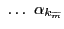 $ \, \, \ldots\, \, \alpha_{k_{\widetilde{m}}}$