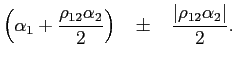 $\displaystyle \left( \alpha_{1}+\frac{\rho_{12}\alpha_{2}}{2}\right) \;\;\;\pm \;\;\;\frac{\left\vert \rho_{12}\alpha_{2}\right\vert }{2}.$
