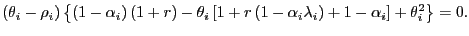 $\displaystyle \left( \theta_{i}-\rho_{i}\right) \left\{ \left( 1-\alpha_{i}\right) \left( 1+r\right) -\theta_{i}\left[ 1+r\left( 1-\alpha_{i}\lambda _{i}\right) +1-\alpha_{i}\right] +\theta_{i}^{2}\right\} =0. $