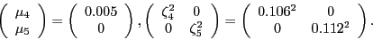 \begin{displaymath} \left( \begin{array}[c]{c} \mu_{4}\ \mu_{5} \end{array}\right) = \left( \begin{array}[c]{c} \-0.005\ 0 \end{array}\right) , \left( \begin{array}[c]{cc} \zeta_{4}^{2} & 0\ 0 & \zeta_{5}^{2} \end{array}\right) = \left( \begin{array}[c]{cc} 0.106^{2} & 0\ 0 & 0.112^{2} \end{array}\right) . \end{displaymath}