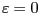 $ \mbs{\varepsilon}=\mbs{0}$