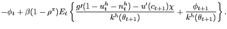 $\displaystyle -\phi_{t}+\beta(1-\rho^{x})E_{t}\left\{ \frac{g\prime(1-u_{t}^{h} -n_{t}^{h})-u^{\prime}(c_{t+1})\chi}{k^{h}(\theta_{t+1})}+\frac{\phi_{t+1} }{k^{h}(\theta_{t+1})}\right\} .$