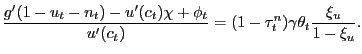 $\displaystyle \frac{g^{\prime}(1-u_{t}-n_{t})-u^{\prime}(c_{t})\chi+ \phi_{t}}{u^{\prime }(c_{t})} = (1-\tau^{n}_{t}) \gamma\theta_{t} \frac{\xi_{u}}{1-\xi_{u}}.$