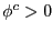 $ \phi^{c}>0$
