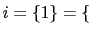 $ i=\{1\}=\{ $