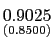 $ \underset{{\small (0.8500)}}{0.9025}$