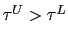 $ \tau^{U}>\tau^{L}$