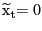 $ {\widetilde{\mathrm{x}} }_{\mathrm{t}}\mathrm{=0}$
