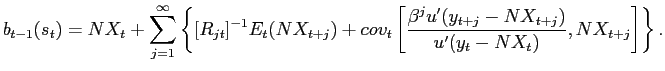 $\displaystyle b_{t-1}(s_{t})=NX_{t}+\sum_{j=1}^{\infty}\left\{ [R_{jt}]^{-1}E_{t} (NX_{t+j})+cov_{t}\left[ \frac{\beta^{j}u^{\prime}(y_{t+j}-NX_{t+j} )}{u^{\prime}(y_{t}-NX_{t})},NX_{t+j}\right] \right\} .$