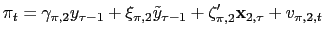 $\displaystyle \pi_{t}=\gamma_{\pi,2}y_{\tau-1}+\xi_{\pi,2}\tilde{y}_{\tau-1}+\mathbf{\zeta
}_{\pi,2}^{\prime}\mathbf{x}_{2,\tau}+v_{\pi,2,t}
$