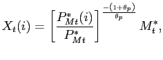 $\displaystyle X_{t}(i) =\left[ \frac{P^{*}_{Mt}(i)}{P^{*}_{Mt}}\right] ^{\frac{-\left( 1+\theta_{p}\right) }{\theta_{p}}}M^{*}_{t},$