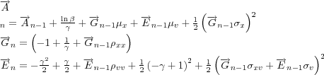 \begin{align*} \overrightarrow{A}_{n} & =\overrightarrow{A}_{n-1}+\frac{\ln\beta}{\gamma }+\overrightarrow{G}_{n-1}\mu_{x}+\overrightarrow{E}_{n-1}\mu_{v}+\frac{1} {2}\left( \overrightarrow{G}_{n-1}\sigma_{x}\right) ^{2}\ \overrightarrow{G}_{n} & =\left( -1+\frac{1}{\gamma}+\overrightarrow {G}_{n-1}\rho_{xx}\right) \ \overrightarrow{E}_{n} & =-\frac{\gamma^{2}}{2}+\frac{\gamma}{2} +\overrightarrow{E}_{n-1}\rho_{vv}+\frac{1}{2}\left( -\gamma+1\right) ^{2}+\frac{1}{2}\left( \overrightarrow{G}_{n-1}\sigma_{xv}+\overrightarrow {E}_{n-1}\sigma_{v}\right) ^{2} \end{align*}