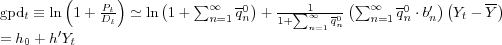 \begin{align} gpd_{t} & \equiv\ln\left( 1+\frac{P_{t}}{D_{t}}\right) \simeq\ln\left( 1+\sum_{n=1}^{\infty}\overline{q}_{n}^{0}\right) +\frac{1}{1+\sum _{n=1}^{\infty}\overline{q}_{n}^{0}}\left( \sum_{n=1}^{\infty}\overline {q}_{n}^{0}\cdot b_{n}^{\prime}\right) \left( Y_{t}-\overline{Y}\right) \nonumber\ & =h_{0}+h^{\prime}Y_{t} \end{align}