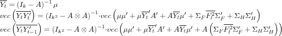 \begin{align} \overline{Y_{t}} & =\left( I_{k}-A\right) ^{-1}\mu\nonumber\ vec... ...2}}\Sigma_{F}^{\prime}+\Sigma_{H}\Sigma_{H}^{\prime }\right) \right) \end{align}