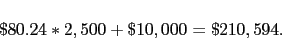 \begin{displaymath} \$80.24*2,500 + \$10,000 = \$210,594. \end{displaymath}