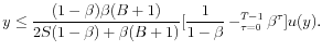 \displaystyle y\leq \frac{(1-\beta )\beta (B+1)}{2S(1-\beta )+\beta (B+1)}[\frac{1}{% 1-\beta }-\dsum\limits_{\tau =0}^{T-1}\beta ^{\tau }]u(y).