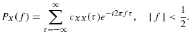 \displaystyle P_{X}(f)=\sum\limits_{\tau=-\infty}^{\infty}{c_{XX}(\tau)e^{-i2\pi f\tau}% },\quad\vert\,f\,\vert<\frac{1}{2}.