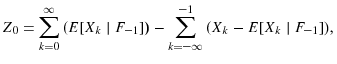 \displaystyle Z_{0}=\sum\limits_{k=0}^{\infty}{(E[X_{k}\mid F_{-1}])}-\sum\limits_{k=-\infty }^{-1}{(X_{k}-E[X_{k}\mid F_{-1}])},% 
