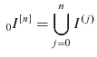 \displaystyle {\ }_{0}I^{[n]}=\bigcup\limits_{j=0}^{n}{I^{(j)}}% 