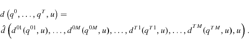 \begin{multline*} d\left( q{^{0},\ldots ,q^{T},u}\right) = \ \hat{d}\left( d{^{01}(q^{01},u),% \ldots ,d^{0M}(q^{0M},u),\ldots ,d^{T1}(q^{T1},u),\ldots ,d}^{{TM}}{% (q^{TM},u),u}\right) . \end{multline*}