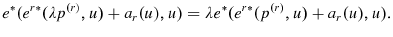 \displaystyle e^{\ast }(e^{r\ast }(\lambda p^{\left( r\right) },u)+a_{r}(u),u)=\lambda e^{\ast }(e^{r\ast }(p^{\left( r\right) },u)+a_{r}(u),u).