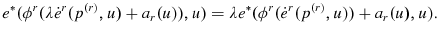 \displaystyle e^{\ast }(\phi ^{r}(\lambda \dot{e}^{r}(p^{\left( r\right) },u)+a_{r}(u)),u)=\lambda e^{\ast }(\phi ^{r}(\dot{e}^{r}(p^{\left( r\right) },u))+a_{r}(u),u).