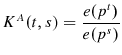 \displaystyle K^{A}(t,s)=\frac{e(p^{t})}{e(p^{s})}