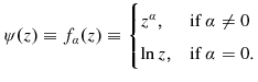 % latex2html id marker 3381 $\displaystyle \psi(z)\equiv f_{\alpha}(z)\equiv \begin{cases}z^\alpha, &\text{if $\alpha\neq0$} \\ \ln z, &\text{if $\alpha= 0$.} \end{cases}% $