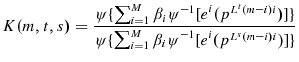 \displaystyle K(m,t,s)=\frac{\psi\{\sum_{i=1}^{M}{\beta_{i}\psi}^{-1}{[e}^{i}{(p^{L^{t}% (m-i)i})]\}}}{\psi\{\sum_{i=1}^{M}{\beta_{i}\psi}^{-1}{[e}^{i}{(p^{L^{s}% (m-i)i})]\}}}% 